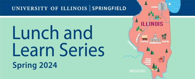 Event graphic shows the state of Illinois with city landmarks on various cities. The words "University of Illinois Springfield Lunch and Learn Series Spring 2024" appears on the graphic.