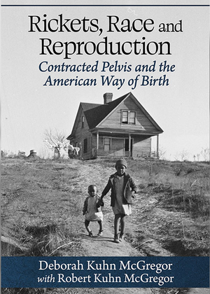 A book cover showing a black and white photo of a house on top of a hill with two children, one with Rickets, walking towards the camera. Text on the photo says "Rickets, Race and Reproduction Contracted Pelvis and the American Way of Birth" and "Deborah Kuhn McGregor with Robert Kuhn McGregor."