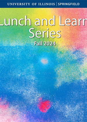 Colorful graphic that says University of Illinois Springfield, Lunch and Learn Series, Fall 2024