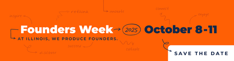 Orange background with overlaid text that says Founders Week at Illinois, We produce founders. October 8-11, Save the date.