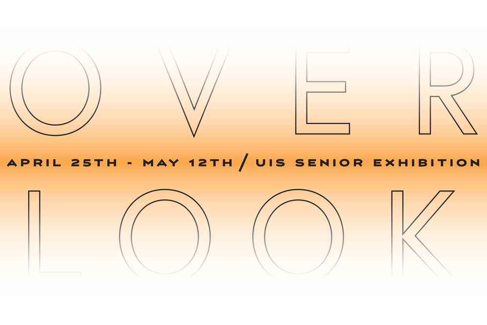OVER/LOOK April 25th - May 12th, UIS Senior Exhibition