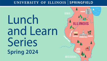 Outline of the state of Illinois with various landmarks on prominent Illinois cities. The words University of Illinois Springfield Lunch and Learn Series Spring 2024 appears on the graphic as well.