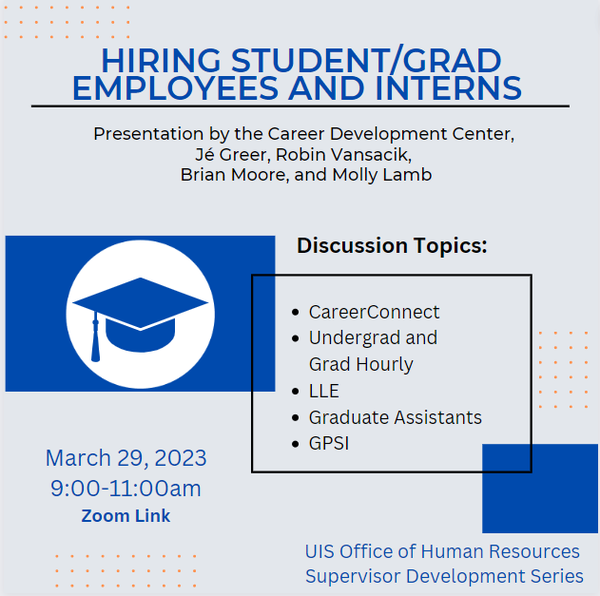 Supervisor Development Series: Hiring Students, Graduate Employees, and Interns. Presentation by the Career Development Center, Je Greer, Robin Vansacik, Brian Moore, and Moly Lamb. Discussion Topics: Career Connect, Undergrad and grad hourly, LLE, Graduate Assistants, GPSI. March 29, 2023 9:00-11:00am