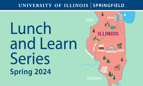 Outline of the state of Illinois with various landmarks on prominent Illinois cities. The words University of Illinois Springfield Lunch and Learn Series Spring 2024 appears on the graphic as well.